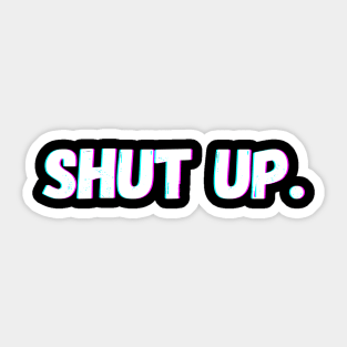 SHUT UP. Sticker